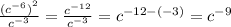 \frac{ {( {c}^{ - 6} )}^{2} }{ {c}^{ - 3} } = \frac{ {c }^{ - 12} }{ {c}^{ - 3} } = {c}^{ - 12 - ( - 3)} = {c}^{ - 9}