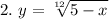 \displaystyle 2. \ y=\sqrt[12]{5-x}