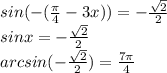 sin(-(\frac{\pi }4-3x) )=-\frac{\sqrt{2}}{2}\\sinx=-\frac{\sqrt{2}}{2} \\arcsin(-\frac{\sqrt{2}}{2})=\frac{7\pi }4