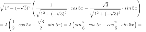 \displaystyle \sqrt{1^2+(-\sqrt{3})^2} \left(\frac{1}{\sqrt{1^2+(-\sqrt{3})^2}}\cdot cos \: 5x-\frac{\sqrt{3}}{\sqrt{1^2+(-\sqrt{3})^2}}\cdot sin\:5x \right) = \\ = 2\left(\frac{1}{2}\cdot cos\:5x-\frac{\sqrt{3}}{2}\cdot sin\:5x)=2\left(sin\frac{\pi}{6} \cdot cos\:5x-cos\frac{\pi}{6}\cdot sin\: 5x \right) =