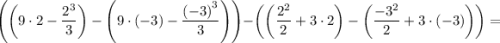 \displaystyle \[\left({\left({9\cdot2-\frac{{{2^3}}}{3}}\right)-\left({9\cdot(-3)-\frac{{{{(-3)}^3}}}{3}}\right)}\right)}-\left({\left({\frac{{{2^2}}}{2}+3\cdot2}\right)-\left({\frac{{-{3^2}}}{2}+3\cdot(-3)}\right)}\right)}=\]