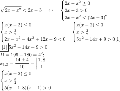 \displaystyle \sqrt{2x-x^2}0 \\ 2x-x^2\frac{3}{2} \\ 2x-x^2-4x^2+12x-9\frac{3}{2} \\ 5x^2-14x+90 [1] \end {cases} \\ \boxed{[1]} 5x^2-14x+9 0\\D=196-180=4^2;\\x_{1,2}=\frac{14б4}{10}=\left |{ {{1,8} \atop {1}} \right. \\ \begin{cases} x(x-2)\leq 0 \\ x\frac{3}{2} \\ 5(x-1,8)(x-1)0 \end{cases}