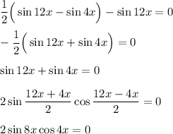 \dfrac{1}{2}\Big(\sin 12x-\sin 4x\Big)-\sin 12x=0\\ \\ -\dfrac{1}{2}\Big(\sin 12x+\sin 4x\Big)=0\\ \\ \sin12x+\sin 4x=0\\ \\ 2\sin\dfrac{12x+4x}{2}\cos \dfrac{12x-4x}{2}=0\\ \\ 2\sin8x\cos 4x=0