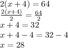 2(x + 4) = 64 \\ \frac{2(x + 4)}{2} = \frac{64}{2} \\ x + 4 = 32 \\ x + 4 - 4 = 32 - 4 \\ x = 28