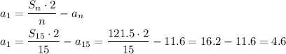 \[\begin{gathered}{a_1}=\frac{{{S_n}\cdot2}}{n}-{a_n}\hfill\\{a_1}=\frac{{{S_{15}}\cdot2}}{{15}}-{a_{15}}=\frac{{121.5\cdot2}}{{15}}-11.6=16.2-11.6=4.6\hfill\\\end{gathered}\]