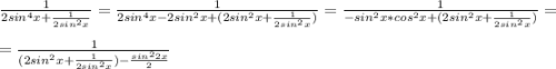 \frac{1}{2sin^{4}x+\frac{1}{2sin^{2}x}}=\frac{1}{2sin^{4}x-2sin^{2}x+(2sin^{2}x+\frac{1}{2sin^{2}x})}=\frac{1}{-sin^{2}x*cos^{2}x+(2sin^{2}x+\frac{1}{2sin^{2}x})}=\\\\=\frac{1}{(2sin^{2}x+\frac{1}{2sin^{2}x})-\frac{sin^{2}2x}{2}}\\\\