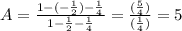 A=\frac{1-(-\frac{1}{2})-\frac{1}{4}}{1-\frac{1}{2}-\frac{1}{4}}=\frac{(\frac{5}{4})}{(\frac{1}{4})}=5\\\\