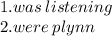 1.was \: listening \\ 2.were \: plynn