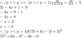 1)\frac{48}{1.2 \times 0.8 } = \frac{48}{9.6} = 5 \\3) - 4x + 1 = 9 \\ - 4x = 9 - 1 \\ - 4x = 8 \\ - x = 2 \\ x = - 2 \\ 4)b(7b + 6) - (b + 3) ^{2} \\ 7 {b}^{2} + 6b - {b}^{2} - 6b - 9