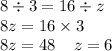 8 \div 3 = 16 \div z \\ 8z = 16 \times 3 \\ 8z = 48 \: \: \: \: \: z = 6