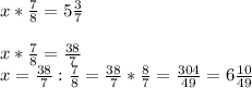 x*\frac{7}{8} =5\frac{3}{7} \\\\x*\frac{7}{8} =\frac{38}{7} \\x=\frac{38}{7} :\frac{7}{8} =\frac{38}{7} *\frac{8}{7} =\frac{304}{49} =6\frac{10}{49}