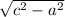 \sqrt{c^{2}-a^{2}}