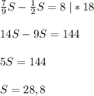 \frac{7}{9}S -\frac{1}{2}S=8\; |*18\\ \\ 14S-9S=144\\ \\ 5S=144\\ \\ S=28,8