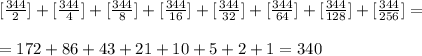 [\frac{344}{2}]+[\frac{344}{4}]+[\frac{344}{8}]+[\frac{344}{16}]+[\frac{344}{32}]+[\frac{344}{64}]+[\frac{344}{128}]+[\frac{344}{256}]=\\ \\ =172+86+43+21+10+5+2+1=340