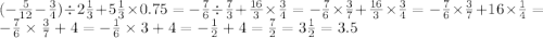 ( - \frac{5}{12} - \frac{3}{4} ) \div 2 \frac{1}{3} + 5 \frac{1}{ 3} \times 0.75 = - \frac{7}{6} \div \frac{7}{3} + \frac{16}{3} \times \frac{3}{4} = - \frac{7}{6} \times \frac{3}{7} + \frac{16}{3} \times \frac{3}{4} = - \frac{7}{6 } \times \frac{3}{7} + 16 \times \frac{1}{4} = - \frac{7}{6} \times \frac{3}{7} + 4 = - \frac{1}{6} \times 3 + 4 = - \frac{1}{2} + 4 = \frac{7}{2} = 3 \frac{1}{2} = 3.5