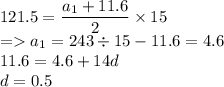 121.5=\dfrac{a_1+11.6}{2}\times 15\\=a_1=243\div 15-11.6=4.6\\11.6=4.6+14d\\d=0.5