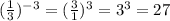 ( { \frac{1}{3} })^{ - 3} = ( \frac{3}{1} )^{3} = {3}^{3} = 27