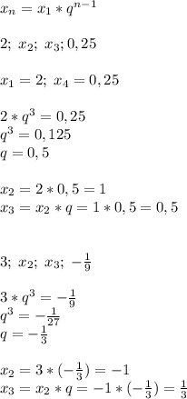 x_n=x_1*q^{n-1}\\ \\ 2;\;x_2;\; x_3;0,25\\\\ x_1=2; \; x_4=0,25\\\\ 2*q^3=0,25\\ q^3=0,125\\ q=0,5\\ \\ x_2=2*0,5=1\\ x_3=x_2*q=1*0,5=0,5\\ \\ \\ 3;\; x_2;\; x_3;\; -\frac{1}{9}\\ \\ 3*q^3=- \frac{1}{9}\\ q^3=-\frac{1}{27}\\ q=-\frac{1}{3}\\ \\ x_2=3*(-\frac{1}{3})=-1\\ x_3=x_2*q=-1*(-\frac{1}{3})=\frac{1}{3}