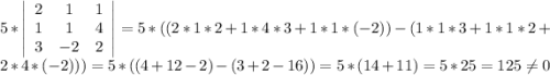 5*\left|\begin{array}{ccc}2&1&1\\1&1&4\\3&-2&2\end{array}\right|=5*((2*1*2+1*4*3+1*1*(-2))-(1*1*3+1*1*2+2*4*(-2)))=5*((4+12-2)-(3+2-16))=5*(14+11)=5*25=125\neq 0