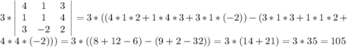 3*\left|\begin{array}{ccc}4&1&3\\1&1&4\\3&-2&2\end{array}\right|=3*((4*1*2+1*4*3+3*1*(-2))-(3*1*3+1*1*2+4*4*(-2)))=3*((8+12-6)-(9+2-32))=3*(14+21)=3*35=105