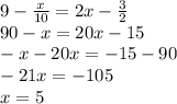 9-\frac{x}{10} =2x-\frac{3}{2} \\90-x=20x-15\\-x-20x=-15-90\\-21x=-105\\x=5