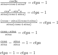 \frac{cos2a}{sina*cosa+sina^2}=ctga-1\\ \\\frac{cos^2-sin^2a}{sina(cosa+sina)}=ctga-1\\ \\ \frac{(cosa-sina)(cosa+sina)}{sina(cosa+sina)}=ctga-1\\ \\ \frac{cosa-sina}{sina}=ctga-1\\ \\ \frac{cosa}{sina}-\frac{sina}{sina}=1-ctga\\ \\ ctga-1=ctga-1