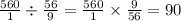 \frac{560}{1} \div \frac{56}{9} = \frac{560}{1} \times \frac{9}{56} = 90