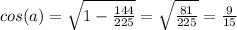 cos(a)=\sqrt{1-\frac{144}{225} } =\sqrt{\frac{81}{225}}=\frac{9}{15}