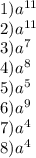 1) {a}^{11} \\ 2) {a}^{11} \\ 3) {a}^{7} \\ 4) {a}^{8} \\ 5) {a}^{5} \\ 6) {a}^{9} \\ 7) {a}^{4} \\ 8) {a}^{4}