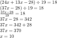 (24x + 13x - 28) \div 19 = 18 \\ (37x - 28) \div 19 = 18 \\ \frac{37x - 28}{19} = 18 \\ 37x - 28 = 342 \\ 37x = 342 + 28 \\ 37x = 370 \\ x = 10