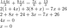 \frac{1+4x}{3}+\frac{8+x}{2}=\frac{7x}{6}+\frac{13}{3}\\2(1+4x)+3(8+x)=7x+26\\2+8x+24+3x=7x+26\\4x=0\\x=0