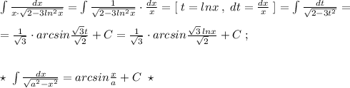 \int \frac{dx}{x\cdot \sqrt{2-3ln^2x}}=\int \frac{1}{\sqrt{2-3ln^2x}}\cdot \frac{dx}{x}=[\; t=lnx\; ,\; dt=\frac{dx}{x}\; ]=\int \frac{dt}{\sqrt{2-3t^2}}=\\\\=\frac{1}{\sqrt3}\cdot arcsin\frac{\sqrt3t}{\sqrt2}+C=\frac{1}{\sqrt3}\cdot arcsin\frac{\sqrt3\, lnx}{\sqrt2}+C\; ;\\\\\\\star \; \int \frac{dx}{\sqrt{a^2-x^2}}=arcsin\frac{x}{a}+C\; \; \star