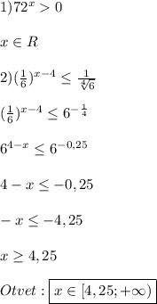 1)72^{x}0\\\\x\in R\\\\2)(\frac{1}{6})^{x-4}\leq\frac{1}{\sqrt[4]{6}}\\\\(\frac{1}{6})^{x-4}\leq 6^{-\frac{1}{4}}\\\\6^{4-x}\leq6^{-0,25}\\\\4-x\leq-0,25\\\\-x\leq-4,25\\\\x\geq4,25\\\\Otvet:\boxed{x\in[4,25;+\infty)}