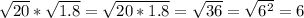 \sqrt{20}*\sqrt{1.8} =\sqrt{20*1.8}=\sqrt{36}=\sqrt{6^2}=6\\