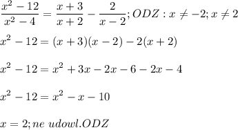 \displaystyle\\\frac{x^2-12}{x^2-4}=\frac{x+3}{x+2} -\frac{2}{x-2};ODZ:x\neq -2;x\neq 2\\\\x^2-12=(x+3)(x-2)-2(x+2)\\\\x^2-12=x^2+3x-2x-6-2x-4\\\\x^2-12=x^2-x-10\\\\x=2; ne\ udowl.ODZ\\\\