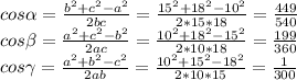 cos\alpha=\frac{b^2+c^2-a^2}{2bc}=\frac{15^2+18^2-10^2}{2*15*18}=\frac{449}{540}\\cos\beta=\frac{a^2+c^2-b^2}{2ac}=\frac{10^2+18^2-15^2}{2*10*18}=\frac{199}{360}\\cos\gamma=\frac{a^2+b^2-c^2}{2ab}=\frac{10^2+15^2-18^2}{2*10*15}=\frac{1}{300}