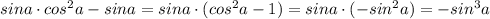 sina\cdot cos^2a-sina=sina\cdot (cos^2a-1)=sina\cdot (-sin^2a)=-sin^3a