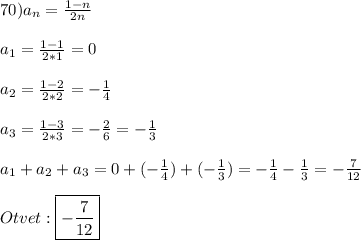 70)a_{n}=\frac{1-n}{2n}\\\\a_{1}=\frac{1-1}{2*1}=0\\\\a_{2}=\frac{1-2}{2*2}=-\frac{1}{4}\\\\a_{3}=\frac{1-3}{2*3}=-\frac{2}{6}=-\frac{1}{3} \\\\a_{1}+a_{2}+a_{3}=0+(-\frac{1}{4})+(-\frac{1}{3} )=-\frac{1}{4}-\frac{1}{3}=-\frac{7}{12}\\\\Otvet:\boxed{-\frac{7}{12}}