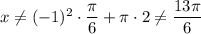 x\neq (-1)^{2} \cdot \dfrac{\pi}{6} + \pi \cdot 2 \neq \dfrac{13\pi}{6}