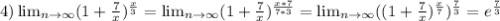 4) \lim_{n \to \infty} (1+\frac{7}{x} )^{\frac{x}{3} } =\lim_{n \to \infty} (1+\frac{7}{x} )^{\frac{x*7}{7*3} } = \lim_{n \to \infty} ((1+\frac{7}{x} )^{\frac{x}{7} })^{\frac{7}{3} } = e^{\frac{7}{3} }