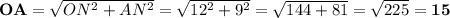 \bold{OA} = \sqrt{ON^2 + AN^2} = \sqrt{12^2 + 9^2} = \sqrt{144 +81} = \sqrt{225} = \bf 15