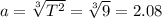 a=\sqrt[3]{T^{2} } =\sqrt[3]{9} = 2.08