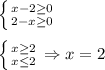 \left \{ {{x-2\geq0} \atop {2-x\geq0}} \right.\\\\\left \{ {{x\geq2} \atop {x\leq2}} \right. \Rightarrow x=2