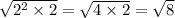 \sqrt{2 ^{2} \times 2} = \sqrt{4 \times 2} = \sqrt{8}