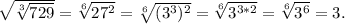 \sqrt{\sqrt[3]{729}} = \sqrt[6]{27^2} = \sqrt[6]{(3^3)^2} = \sqrt[6]{3^{3*2}} = \sqrt[6]{3^6} = 3.