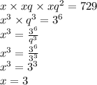 x \times xq \times x {q}^{2} = 729 \\ {x}^{3} \times {q}^{3} = {3}^{6} \\ {x}^{3} = \frac{ {3}^{6} }{ {q}^{3} } \\ {x}^{3} = \frac{ {3}^{6} }{ {3}^{3} } \\ {x}^{3} = {3}^{3} \\ x = 3