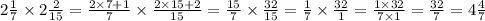 2 \frac{1}{7} \times 2 \frac{2}{15} = \frac{2 \times 7 + 1}{7} \times \frac{2 \times 15 + 2}{15} = \frac{15}{7} \times \frac{32}{15} = \frac{1}{7} \times \frac{32}{1} = \frac{1 \times 32}{7 \times 1} = \frac{32}{7} = 4 \frac{4}{7}