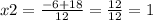 x2 = \frac{ - 6 + 18}{12} = \frac{12}{12} = 1