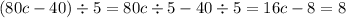 (80c - 40) \div 5 = 80c \div 5 - 40 \div 5 = 16c - 8 = 8