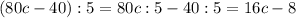 (80c-40):5=80c:5-40:5=16c-8